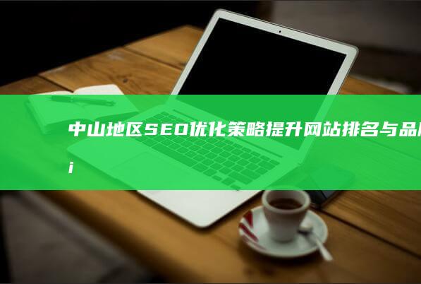 中山地区SEO优化策略：提升网站排名与品牌塑造